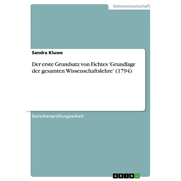 Der erste Grundsatz von Fichtes 'Grundlage der gesamten Wissenschaftslehre' (1794), Sandra Kluwe