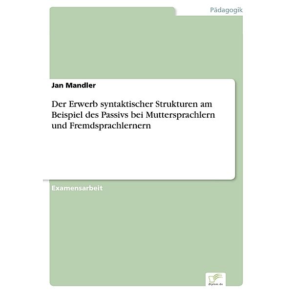 Der Erwerb syntaktischer Strukturen am Beispiel des Passivs bei Muttersprachlern und Fremdsprachlernern, Jan Mandler