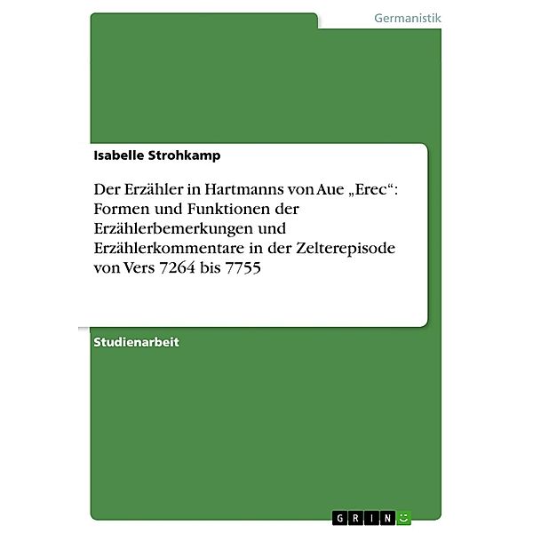 Der Erzähler in Hartmanns von Aue Erec: Formen und Funktionen der Erzählerbemerkungen und Erzählerkommentare in der Zelterepisode von Vers 7264 bis 7755, Isabelle Strohkamp