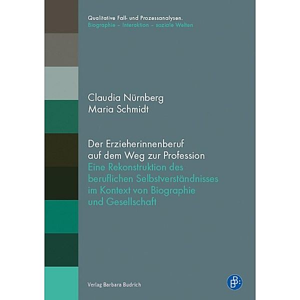 Der Erzieherinnenberuf auf dem Weg zur Profession / Qualitative Fall- und Prozessanalysen. Biographie - Interaktion - soziale Welten, Claudia Nürnberg, Maria Schmidt