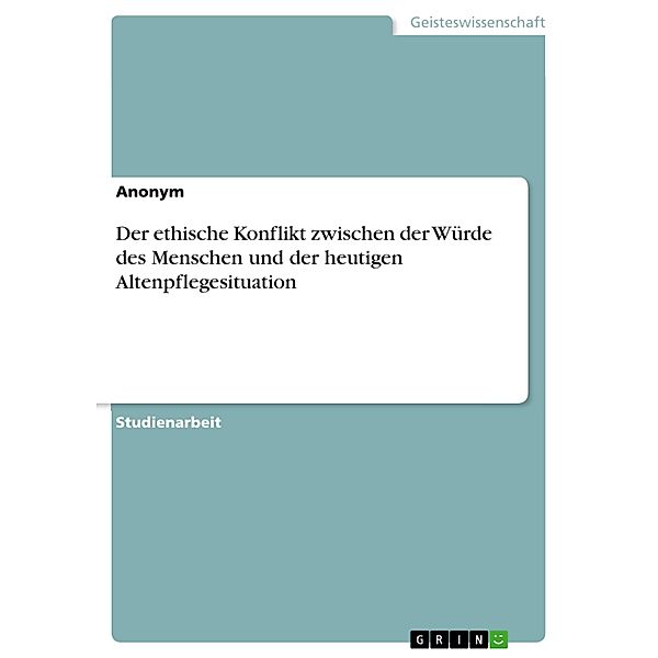 Der ethische Konflikt zwischen der Würde des Menschen und der heutigen Altenpflegesituation