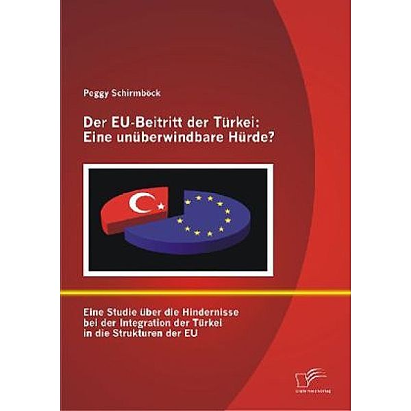 Der EU-Beitritt der Türkei: Eine unüberwindbare Hürde?, Peggy Schirmböck