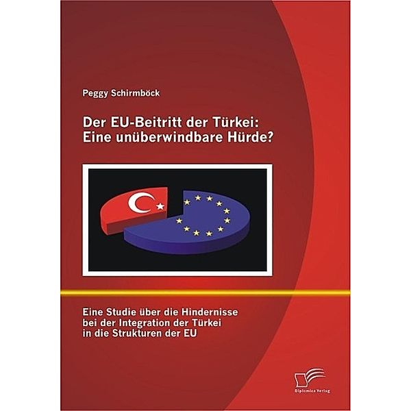 Der EU-Beitritt der Türkei: Eine unüberwindbare Hürde?, Peggy Schirmböck