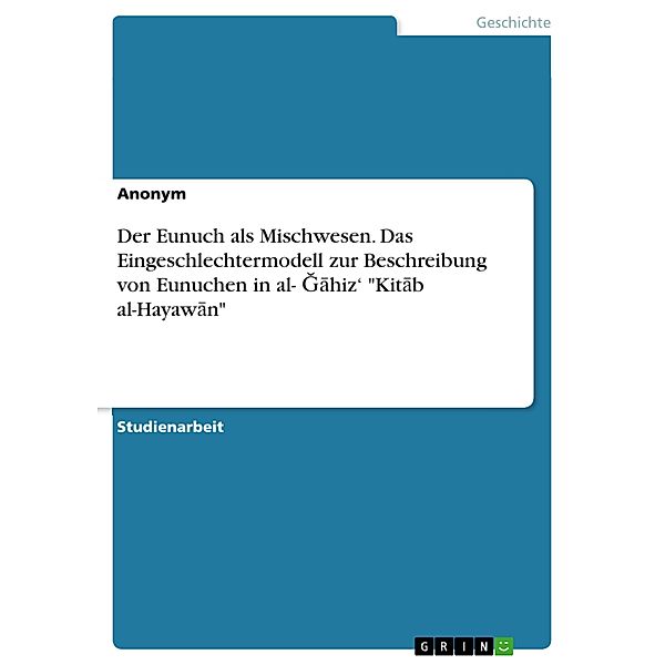 Der Eunuch als Mischwesen. Das Eingeschlechtermodell zur Beschreibung von Eunuchen in al- Gahiz' Kitab al-Hayawan, Gesa Born