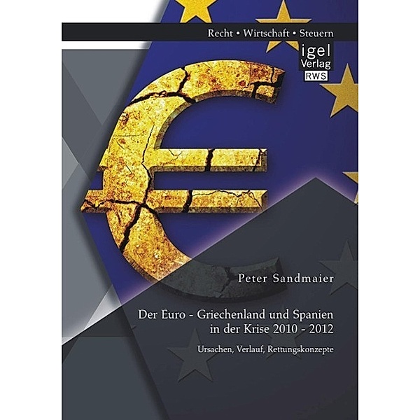 Der Euro - Griechenland und Spanien in der Krise 2010 - 2012: Ursachen, Verlauf, Rettungskonzepte, Peter Sandmaier