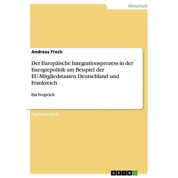 Der Europäische Integrationsprozess in der Energiepolitik am Beispiel der EU-Mitgliedstaaten Deutschland und Frankreich, Andreas Frech