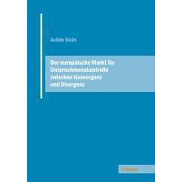 Der europäische Markt für Unternehmenskontrolle zwischen Konvergenz und Divergenz, Achim Klein