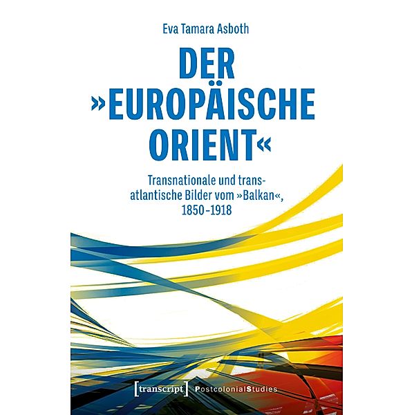 Der »europäische Orient« / Postcolonial Studies Bd.48, Eva Tamara Asboth