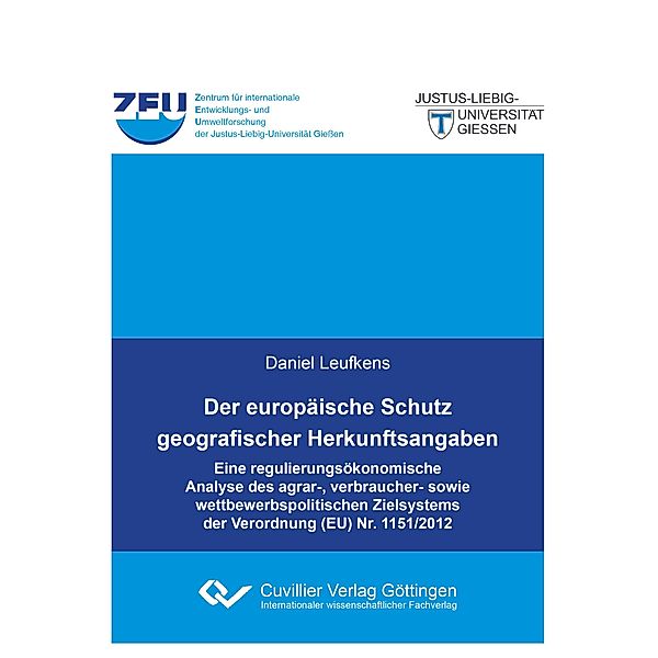 Der europäische Schutz geografischer Herkunftsangaben. Eine regulierungsökonomische Analyse des agrar-, verbraucher- sowie wettbewerbspolitischen Zielsystems der Verordnung (EU) Nr. 1151/2012, Daniel Leufkens