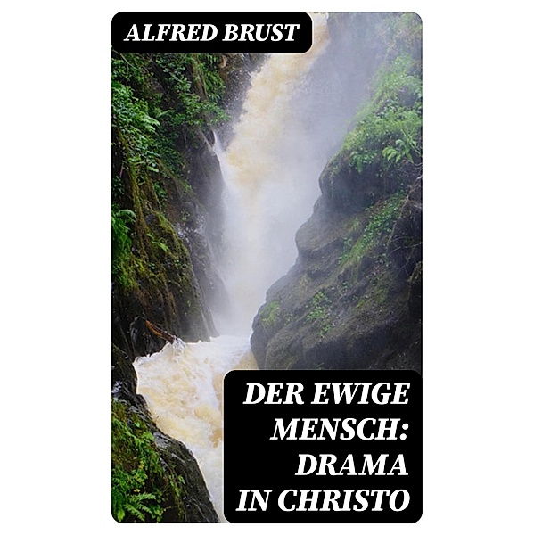 Der ewige Mensch: Drama in Christo, Alfred Brust