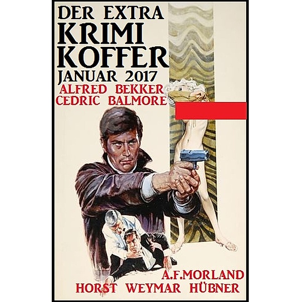 Der Extra Krimi-Koffer Januar 2017, Alfred Bekker, A. F. Morland, Horst Weymar Hübner, Cedric Balmore