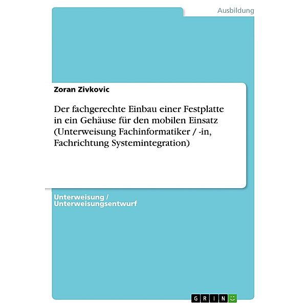 Der fachgerechte Einbau einer Festplatte in ein Gehäuse für den mobilen Einsatz (Unterweisung Fachinformatiker / -in, Fachrichtung Systemintegration), Zoran Zivkovic