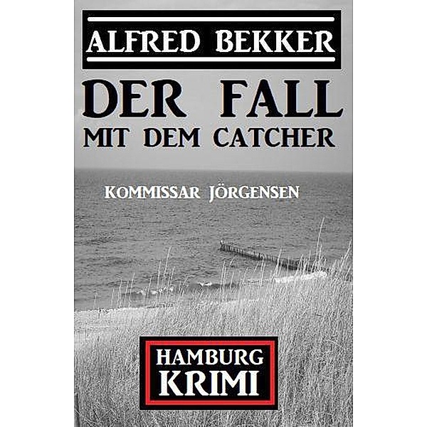 Der Fall mit dem Catcher: Kommissar Jörgensen Hamburg Krimi, Alfred Bekker