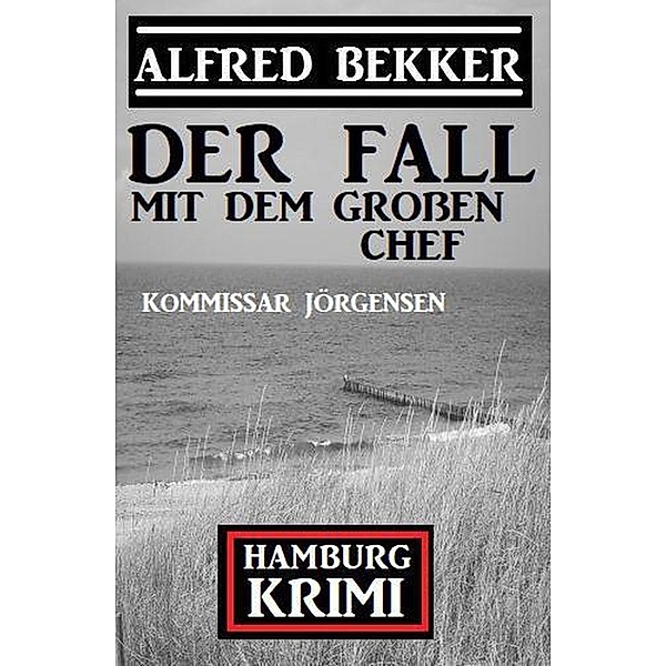 Der Fall mit dem großen Chef: Kommissar Jörgensen Hamburg Krimi, Alfred Bekker