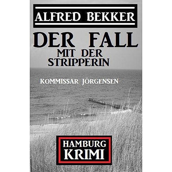 Der Fall mit der Stripperin:  Kommissar Jörgensen Hamburg Krimi, Alfred Bekker