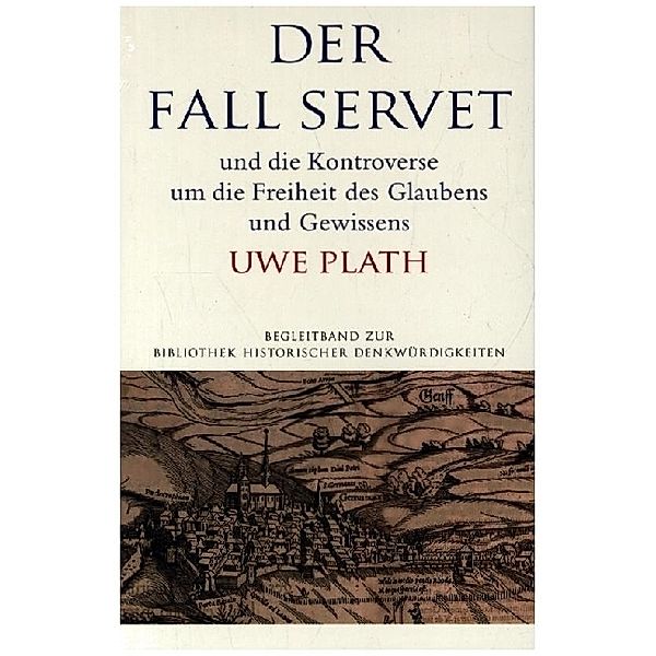 Der Fall Servet und die Kontroverse um die Freiheit des Glaubens und Gewissens. Castellio, Calvin und Basel 1552-1556, Uwe Plath