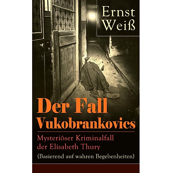 Der Fall Vukobrankovics: Mysteriöser Kriminalfall der Elisabeth Thury (Basierend auf wahren Begebenheiten), Ernst Weiß