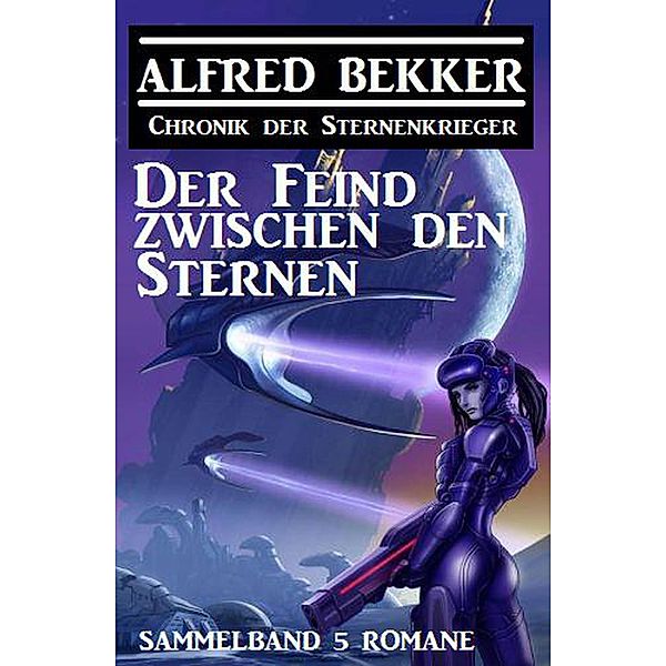 Der Feind zwischen den Sternen: Chronik der Sternenkrieger Sammelband 5 Romane, Alfred Bekker