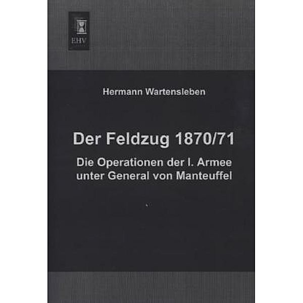 Der Feldzug 1870/71 - Die Operationen der I. Armee unter General von Manteuffel, Hermann L. von Wartensleben
