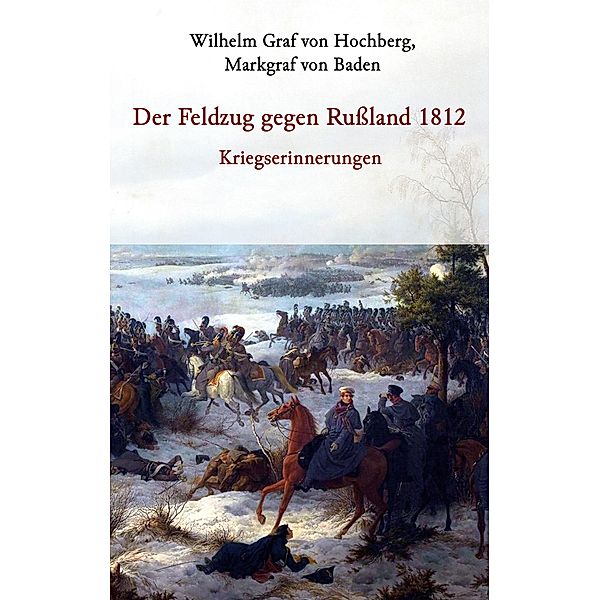 Der Feldzug gegen Rußland 1812 - Kriegserinnerungen, Markgraf von Baden Graf von Hochberg