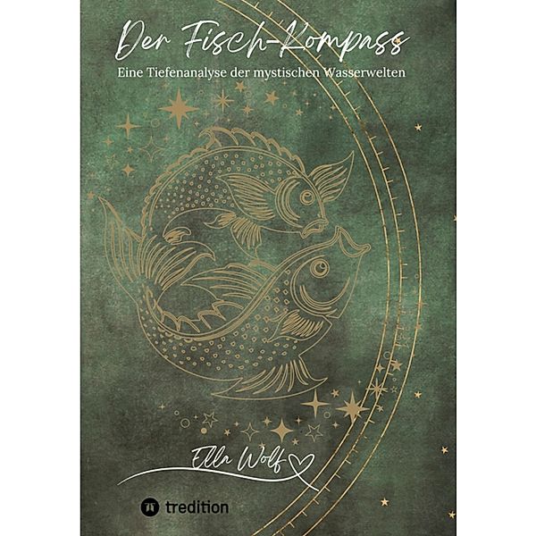 Der Fisch-Kompass / Horoskop-Harmonie: Die faszinierende Welt der Astrologie und ihre einzigartigen Sternzeichen Bd.3, Ella Wolf