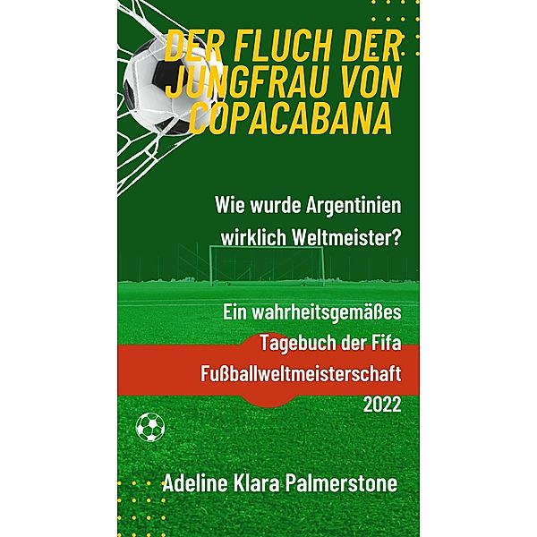 Der Fluch der Jungfrau von Copacabana: Wie wurde Argentinien wirklich Weltmeister? Ein wahrheitsgemässes Tagebuch der Fifa Fussballweltmeisterschaft 2022, Adeline Klara Palmerstone