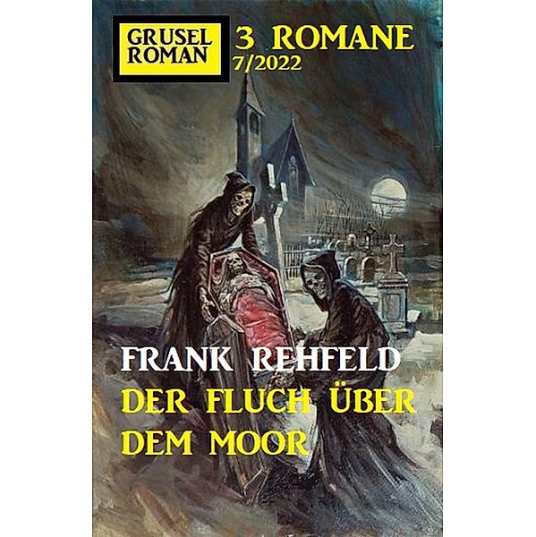 Der Fluch über dem Moor: Gruselroman Großband 3 Romane 7/2022, Frank Rehfeld
