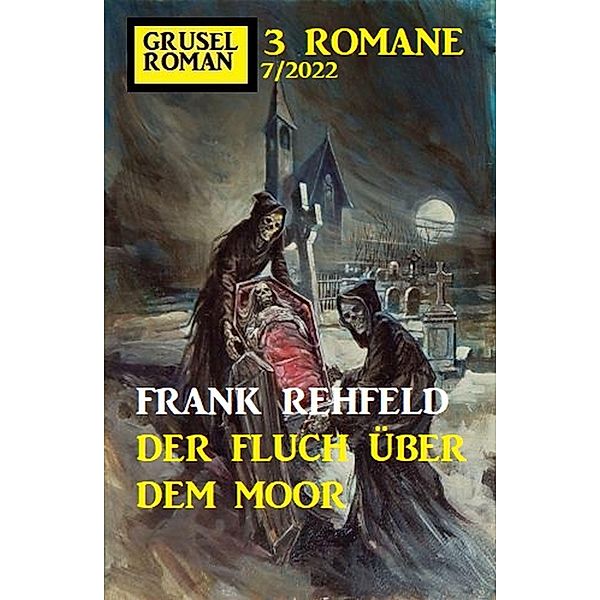 Der Fluch über dem Moor: Gruselroman Großband 3 Romane 7/2022, Frank Rehfeld