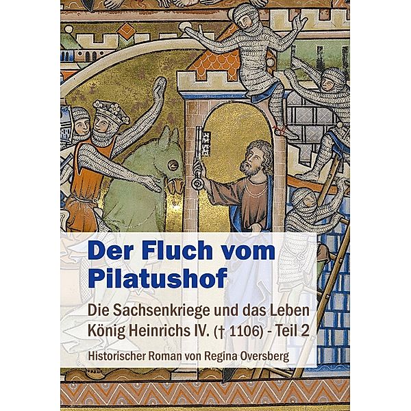 Der Fluch vom Pilatushof / Die Sachsenkriege und das Leben König Heinrichs IV. (gest. 1106) Bd.2, Regina Oversberg