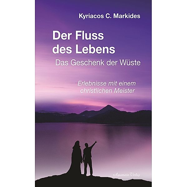 Der Fluss des Lebens: Das Geschenk der Wüste. Erlebnisse mit einem christlichen Meister, Kyriacos C. Markides