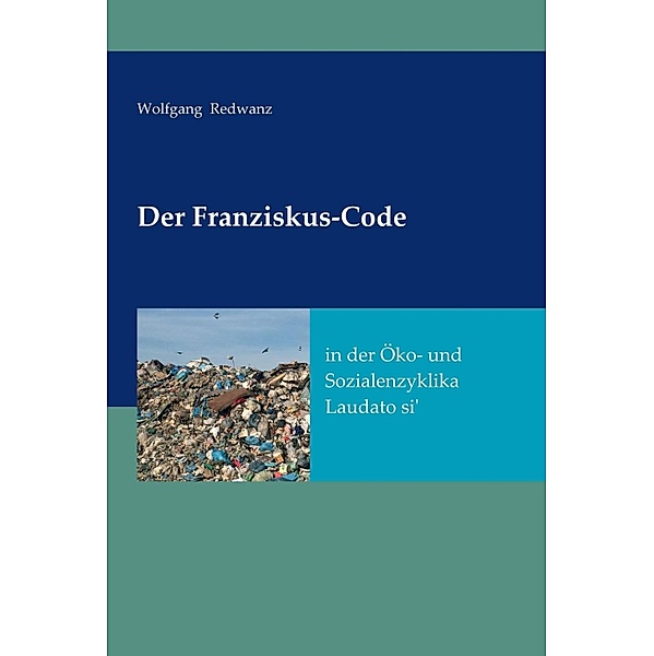 Der Franziskus-Code in der Öko- und Sozialenzyklka Laudato si', Wolfgang Redwanz