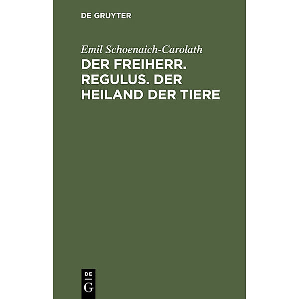 Der Freiherr. Regulus. Der Heiland der Tiere, Emil Schoenaich-Carolath