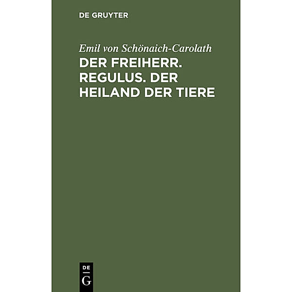 Der Freiherr. Regulus. Der Heiland der Tiere, Emil von Schönaich-Carolath