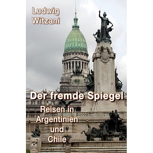 DER FREMDE SPIEGEL - Reisen in Argentinien und Chile, Ludwig Witzani