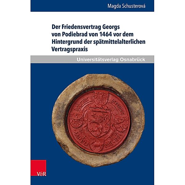 Der Friedensvertrag Georgs von Podiebrad von 1464 vor dem Hintergrund der spätmittelalterlichen Vertragspraxis / Osnabrücker Schriften zur Rechtsgeschichte, Magda Schusterová