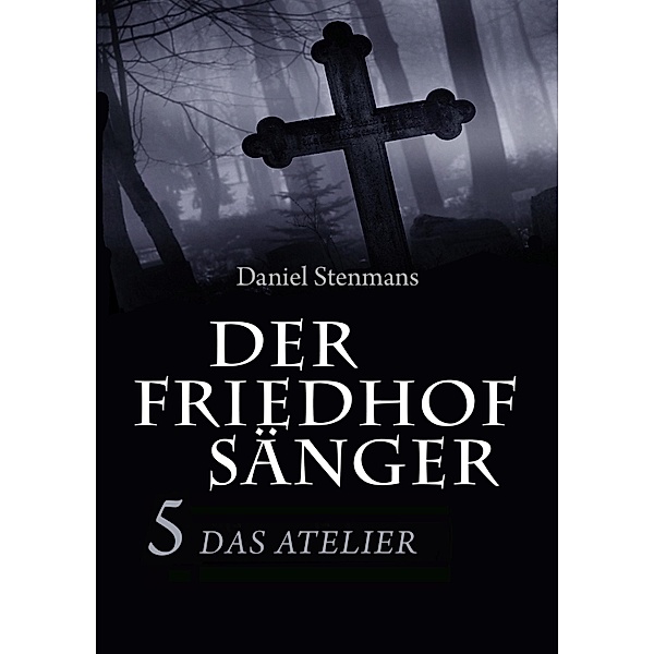 Der Friedhofsänger 5: Das Atelier / Der Friedhofsänger Bd.5, Daniel Stenmans