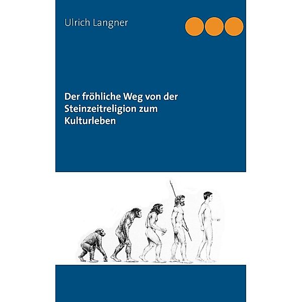 Der fröhliche Weg von der Steinzeitreligion zum Kulturleben, Ulrich Langner