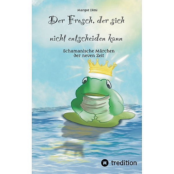 Der Frosch, der sich nicht entscheiden kann. Ein Märchen für Kinder und Erwachsene, Margot Dimi