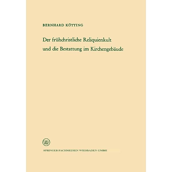 Der frühchristliche Reliquienkult und die Bestattung im Kirchengebäude / Arbeitsgemeinschaft für Forschung des Landes Nordrhein-Westfalen Bd.123, Bernhard Kötting