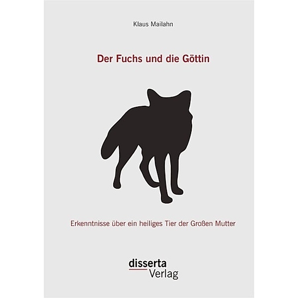 Der Fuchs und die Göttin: Erkenntnisse über ein heiliges Tier der Großen Mutter, Klaus Mailahn