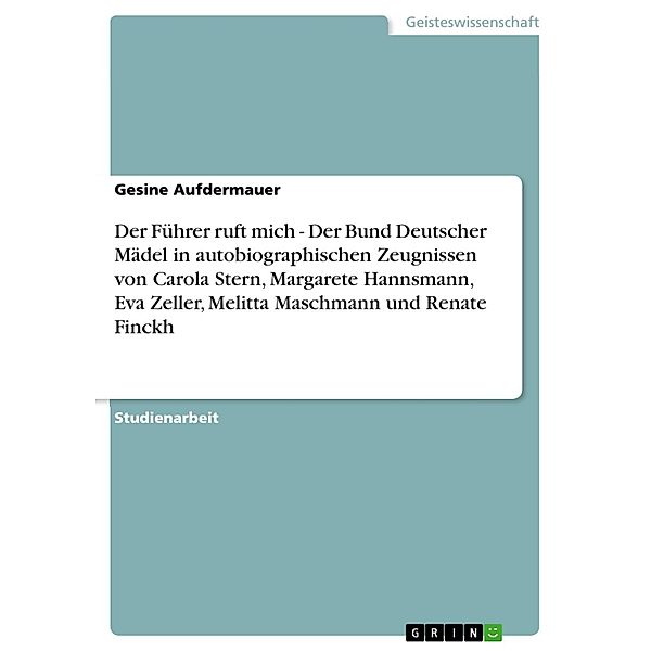 Der Führer ruft mich - Der Bund Deutscher Mädel in autobiographischen Zeugnissen von Carola Stern, Margarete Hannsmann, Eva Zeller, Melitta Maschmann und Renate Finckh, Gesine Aufdermauer