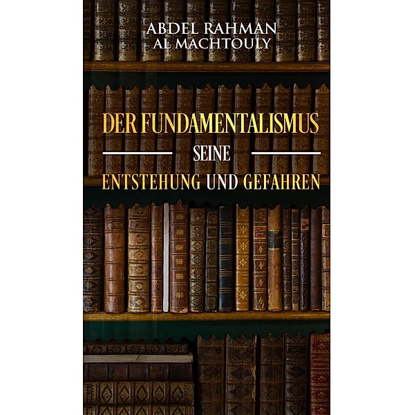 Der Fundamentalismus, seine Entstehung und Gefahren, Mag. Abdel Rahman Al Machtouly