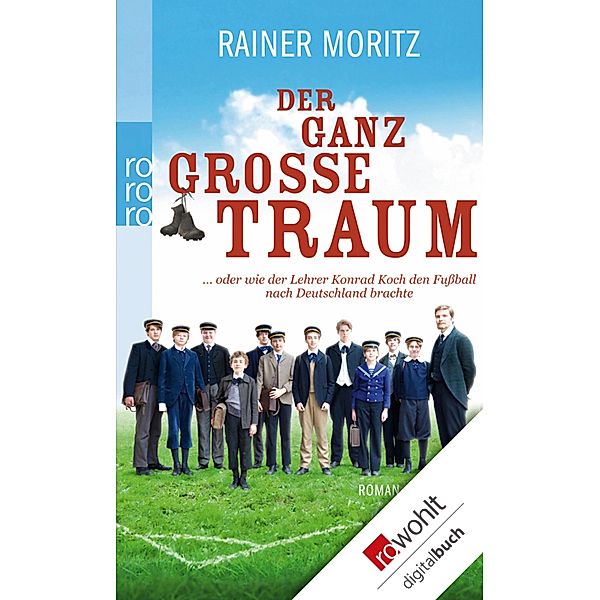 Der ganz grosse Traum ... oder wie der Lehrer Konrad Koch den Fussball nach Deutschland brachte, Rainer Moritz