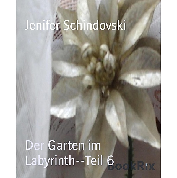 Der Garten im Labyrinth--Teil 6, Jenifer Schindovski