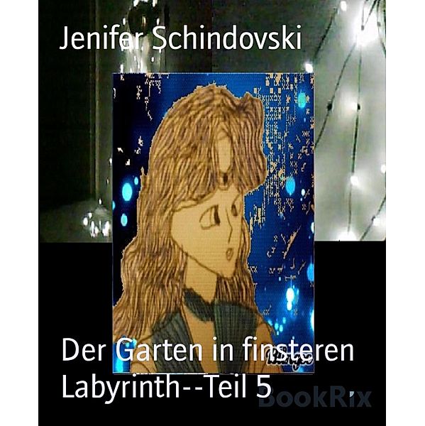 Der Garten in finsteren Labyrinth--Teil 5, Jenifer Schindovski