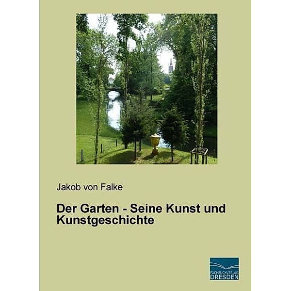 Der Garten - Seine Kunst und Kunstgeschichte, Jakob von Falke