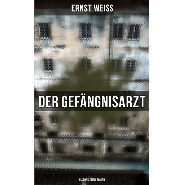 Der Gefängnisarzt: Historischer Roman, Ernst Weiß