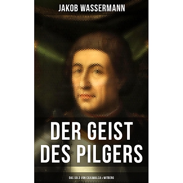 Der Geist des Pilgers: Das Gold von Caxamalca & Witberg, Jakob Wassermann
