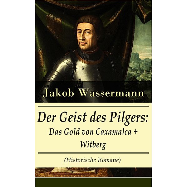 Der Geist des Pilgers: Das Gold von Caxamalca + Witberg (Historische Romane), Jakob Wassermann