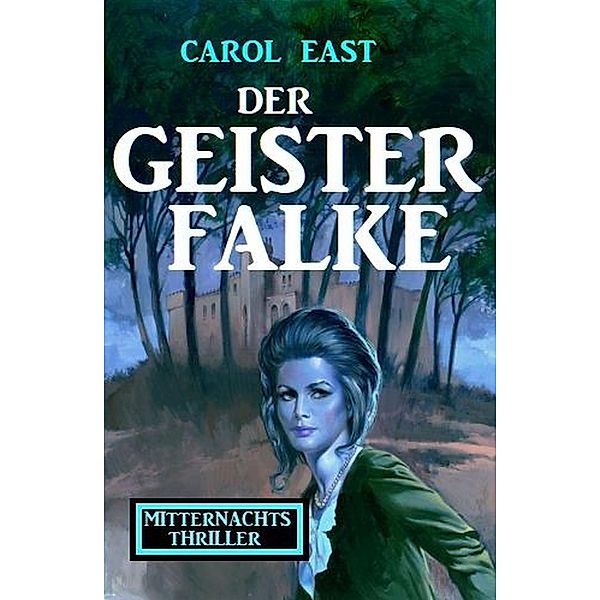 Der Geisterfalke: Mitternachtsthriller, Carol East